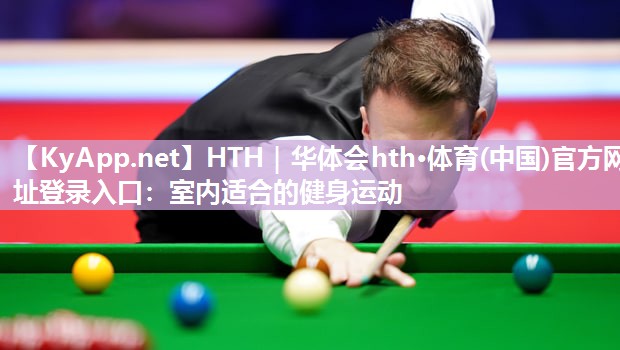 HTH｜华体会hth·体育(中国)官方网址登录入口：室内适合的健身运动