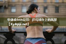 华体会hth公司：乒乓球台上的风景