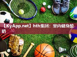 hth集团：室内健身酸奶