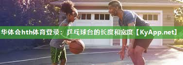 华体会hth体育登录：乒乓球台的长度和宽度