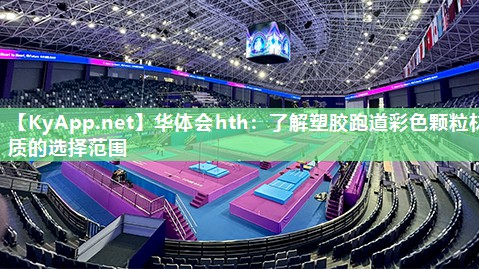 华体会hth：了解塑胶跑道彩色颗粒材质的选择范围