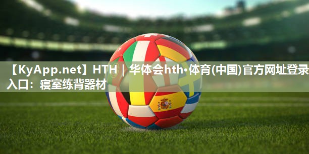HTH｜华体会hth·体育(中国)官方网址登录入口：寝室练背器材