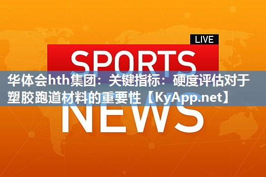 华体会hth集团：关键指标：硬度评估对于塑胶跑道材料的重要性