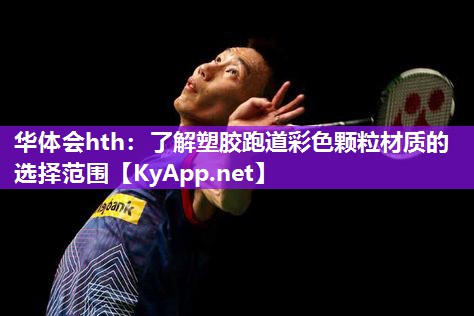 华体会hth：了解塑胶跑道彩色颗粒材质的选择范围