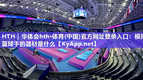 HTH｜华体会hth·体育(中国)官方网址登录入口：模拟篮球手的器材是什么