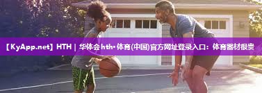 HTH｜华体会hth·体育(中国)官方网址登录入口：体育器材很贵