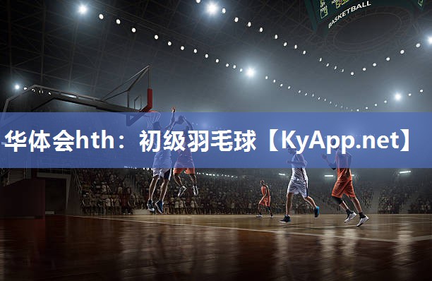 华体会hth：初级羽毛球