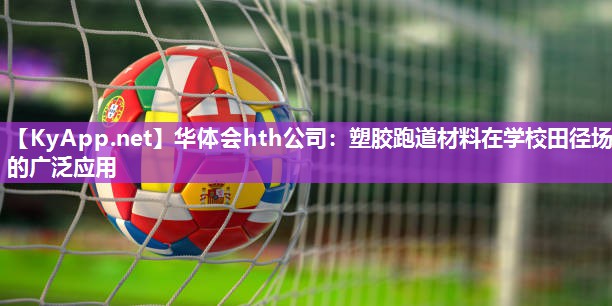 华体会hth公司：塑胶跑道材料在学校田径场的广泛应用