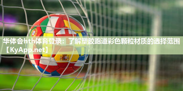 华体会hth体育登录：了解塑胶跑道彩色颗粒材质的选择范围