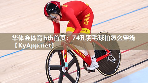 华体会体育hth首页：74孔羽毛球拍怎么穿线
