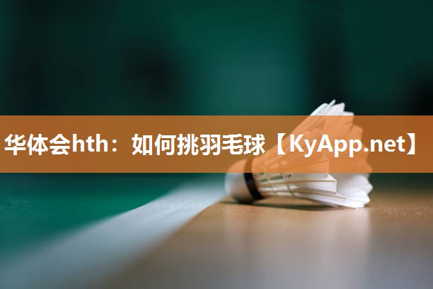 华体会hth：如何挑羽毛球
