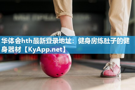 华体会hth最新登录地址：健身房练肚子的健身器材