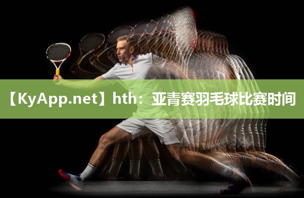 hth：亚青赛羽毛球比赛时间
