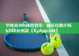 华体会hth体育登录：康乐佳跑步机k348价格及