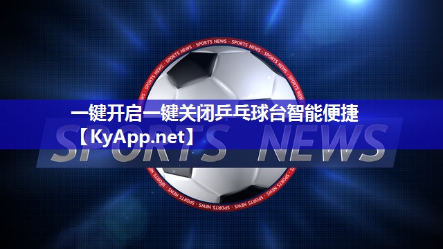 一键开启一键关闭乒乓球台智能便捷