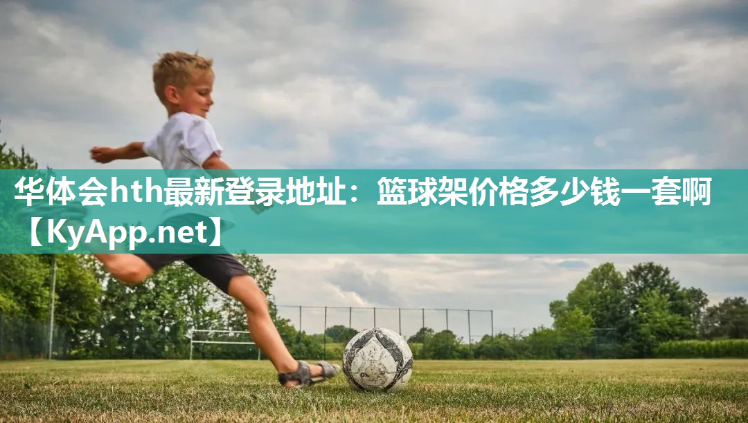 华体会hth最新登录地址：篮球架价格多少钱一套啊
