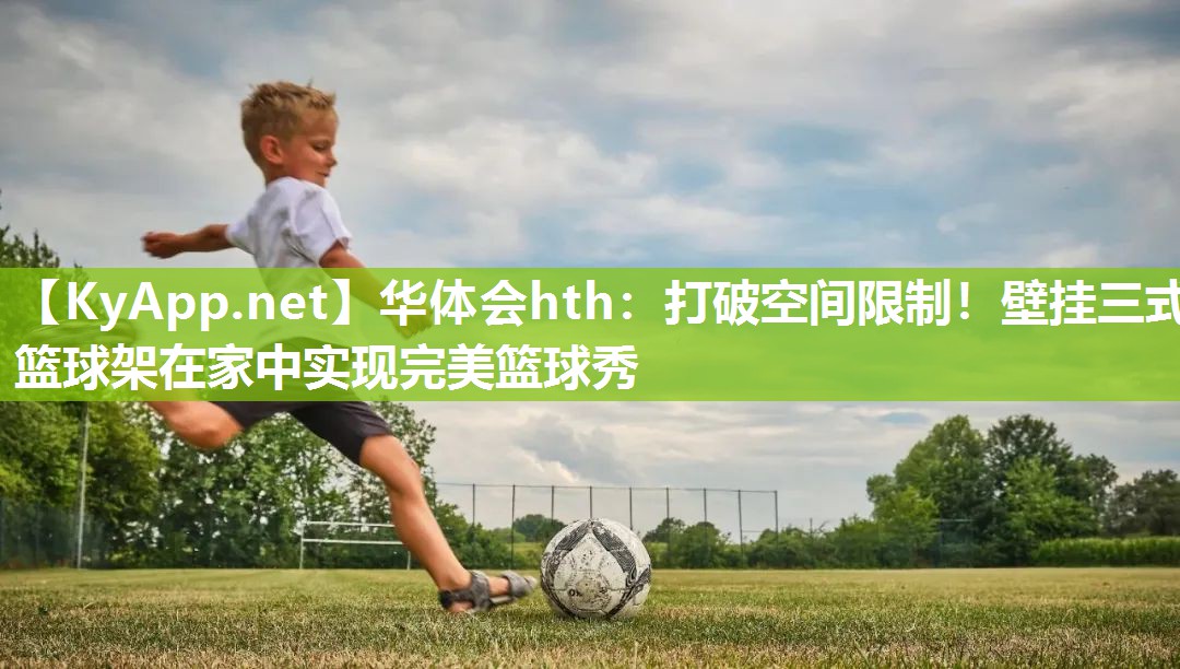 华体会hth：打破空间限制！壁挂三式篮球架在家中实现完美篮球秀