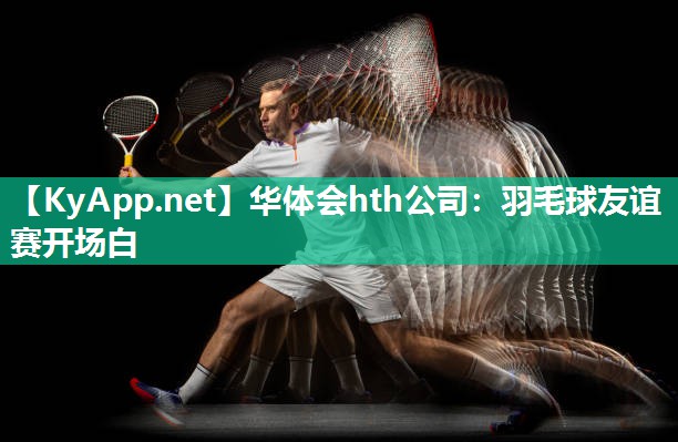 华体会hth公司：羽毛球友谊赛开场白