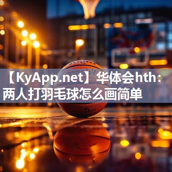 华体会hth：两人打羽毛球怎么画简单