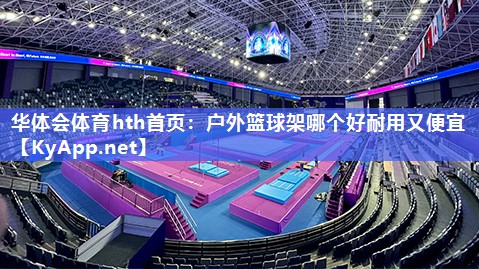 华体会体育hth首页：户外篮球架哪个好耐用又便宜