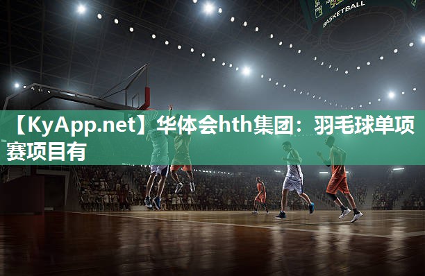 华体会hth集团：羽毛球单项赛项目有