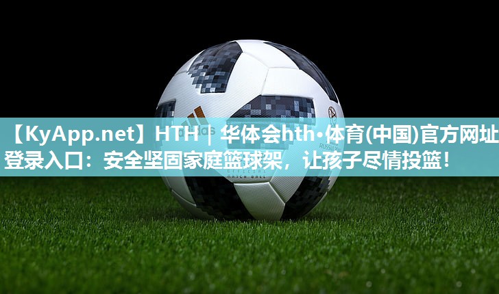 HTH｜华体会hth·体育(中国)官方网址登录入口：安全坚固家庭篮球架，让孩子尽情投篮！