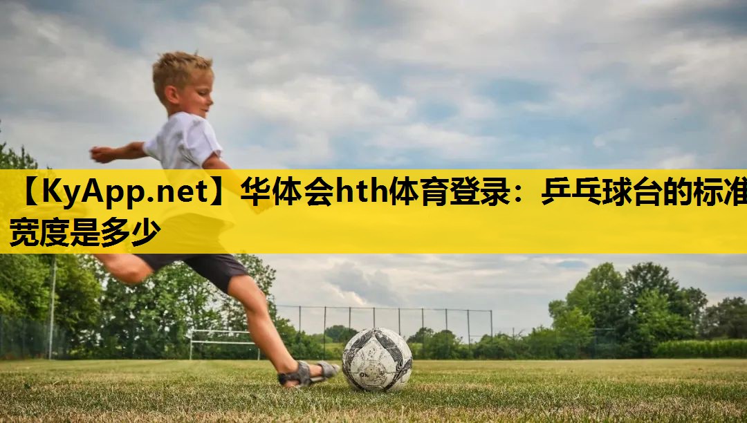 乒乓球台的标准宽度是多少 乒乓球台的标准宽度是多少
