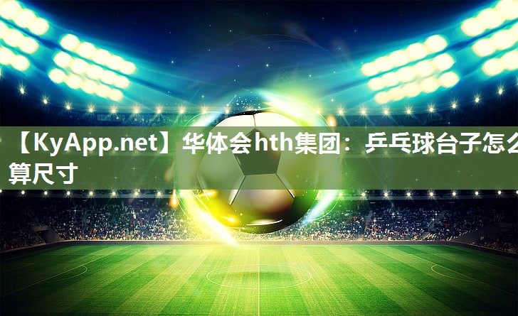 乒乓球台子怎么算尺寸 乒乓球台子怎么算尺寸