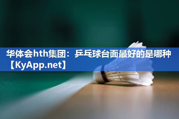 乒乓球台面最好的是哪种 乒乓球台面最好的是哪种