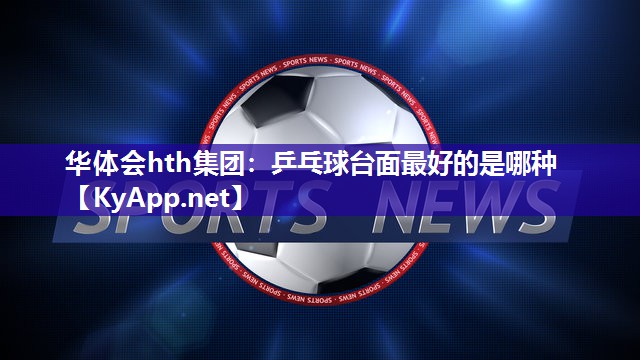 乒乓球台面最好的是哪种 乒乓球台面最好的是哪种
