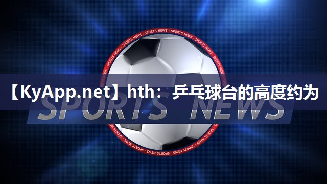 乒乓球台的高度约为 乒乓球台的高度约为