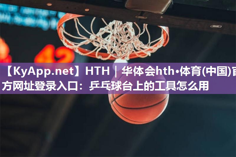 乒乓球台上的工具怎么用 乒乓球台上的工具怎么用