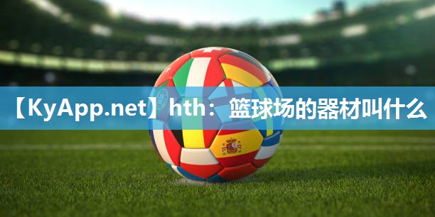 篮球场的器材叫什么 篮球场的器材叫什么
