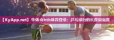 乒乓球台的长度和宽度 乒乓球台的长度和宽度