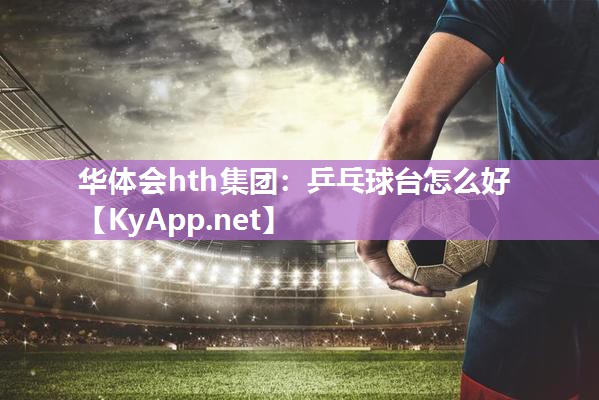 乒乓球台怎么好 乒乓球台怎么好