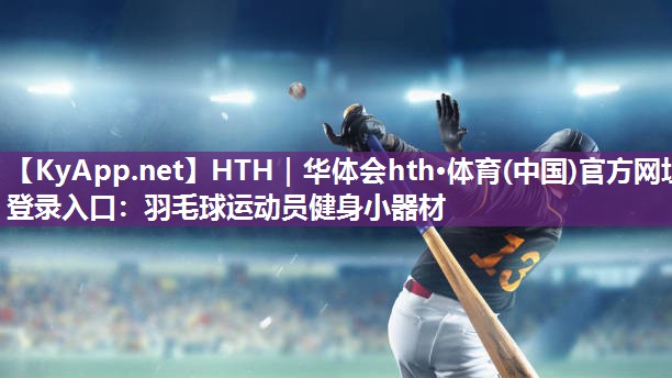 羽毛球运动员健身小器材 羽毛球运动员健身小器材