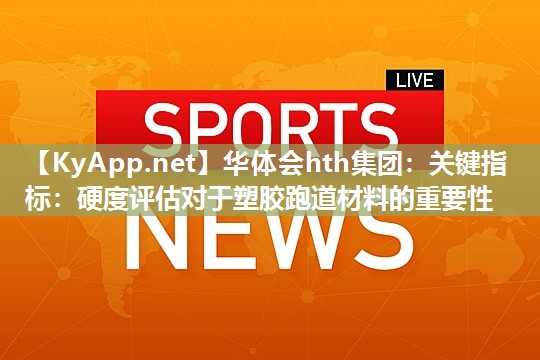 关键指标:硬度评估对于塑胶跑道材料的重要性 关键指标:硬度评估对于塑胶跑道材料的重要性