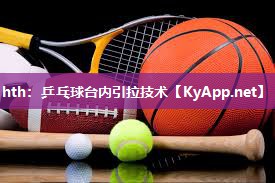 乒乓球台内引拉技术 乒乓球台内引拉技术