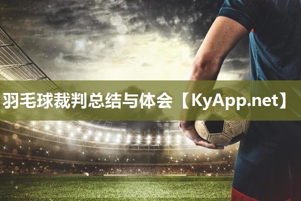 羽毛球裁判总结与体会 羽毛球裁判总结与体会