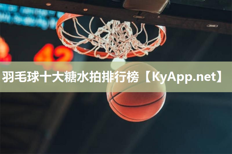 羽毛球十大糖水拍排行榜