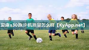 爱康s30跑步机质量怎么样 爱康s30跑步机质量怎么样