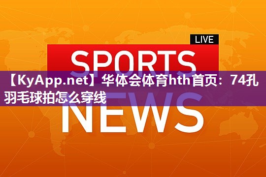 74孔羽毛球拍怎么穿线 74孔羽毛球拍怎么穿线