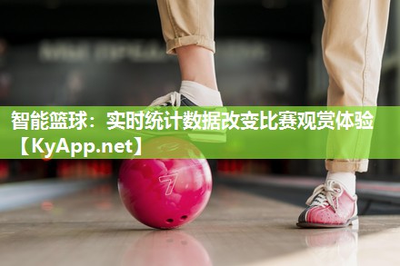 智能篮球:实时统计数据改变比赛观赏体验 智能篮球:实时统计数据改变比赛观赏体验