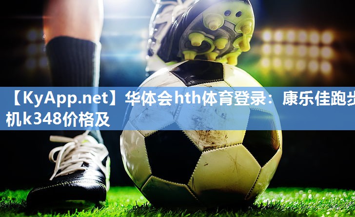 康乐佳跑步机k348价格及 康乐佳跑步机k348价格及