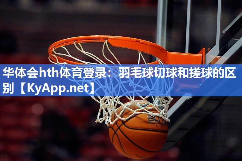 羽毛球切球和搓球的区别 羽毛球切球和搓球的区别