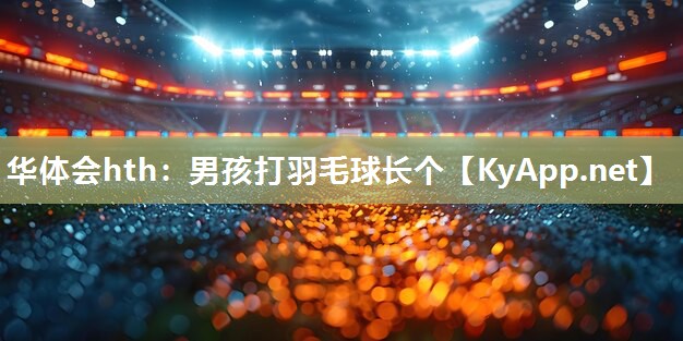 男孩打羽毛球长个 男孩打羽毛球长个