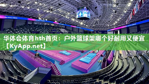 户外篮球架哪个好耐用又便宜 户外篮球架哪个好耐用又便宜